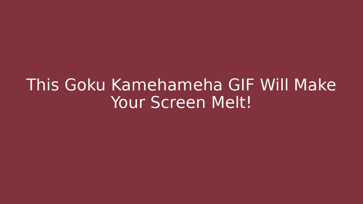 This Goku Kamehameha GIF Will Make Your Screen Melt! - The Family Holidays