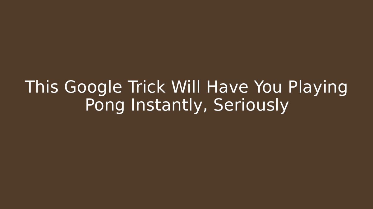 This Google Trick Will Have You Playing Pong Instantly, Seriously - The Family Holidays