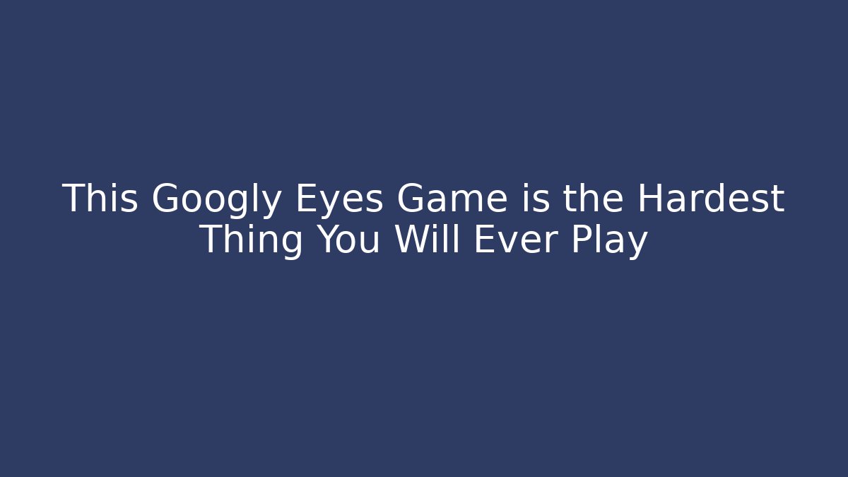This Googly Eyes Game is the Hardest Thing You Will Ever Play