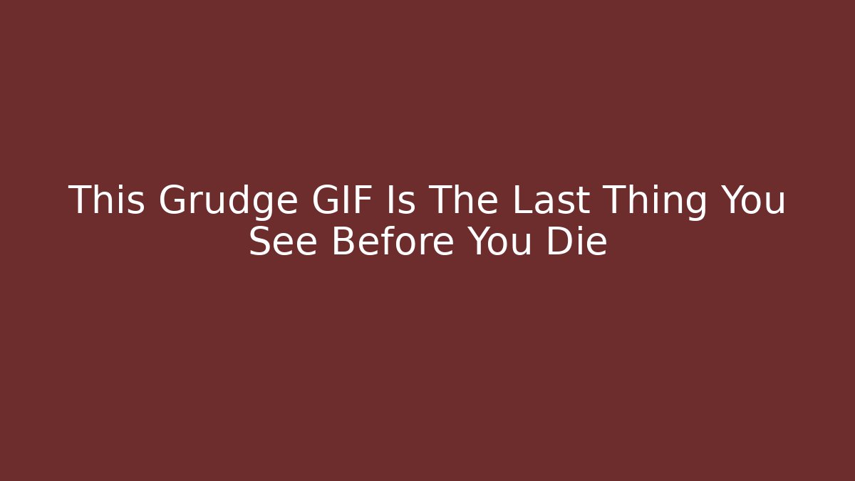 This Grudge GIF Is The Last Thing You See Before You Die