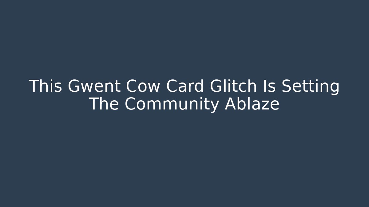 This Gwent Cow Card Glitch Is Setting The Community Ablaze