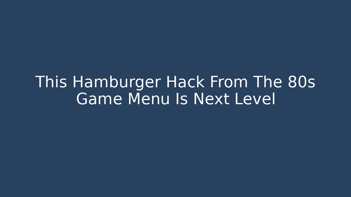 This Hamburger Hack From The 80s Game Menu Is Next Level