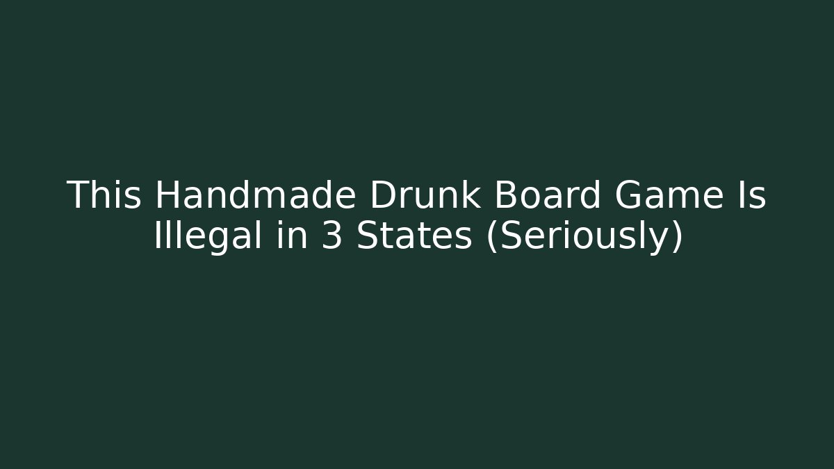 This Handmade Drunk Board Game Is Illegal in 3 States (Seriously)