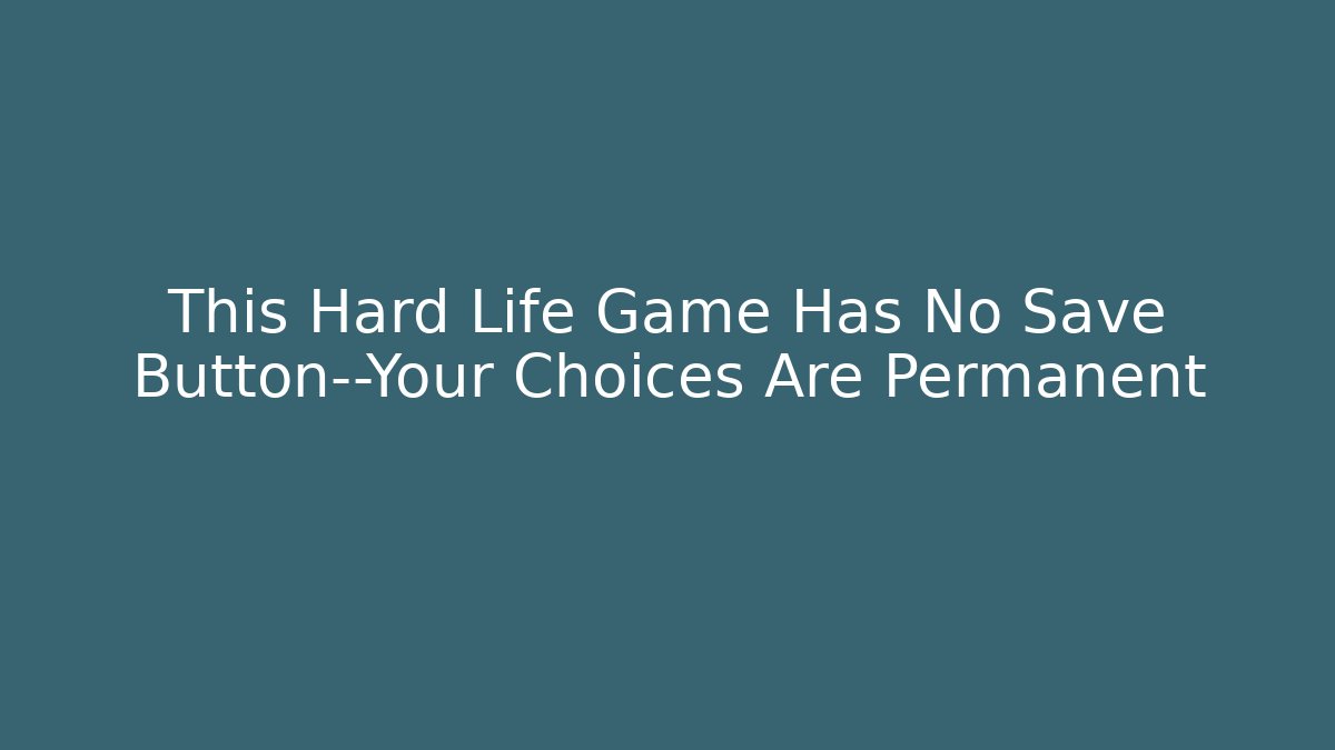 This Hard Life Game Has No Save Button—Your Choices Are Permanent