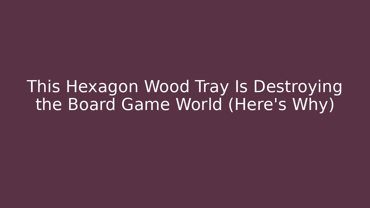 This Hexagon Wood Tray Is Destroying the Board Game World (Here’s Why)