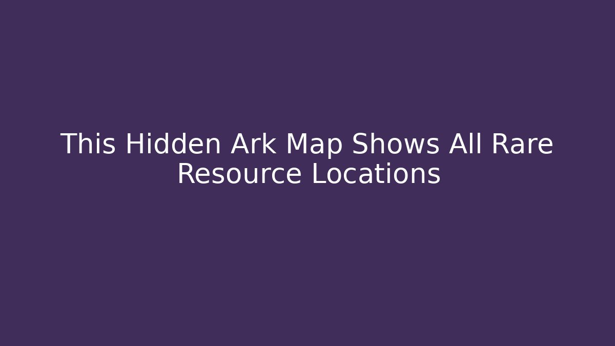 This Hidden Ark Map Shows All Rare Resource Locations - The Family Holidays