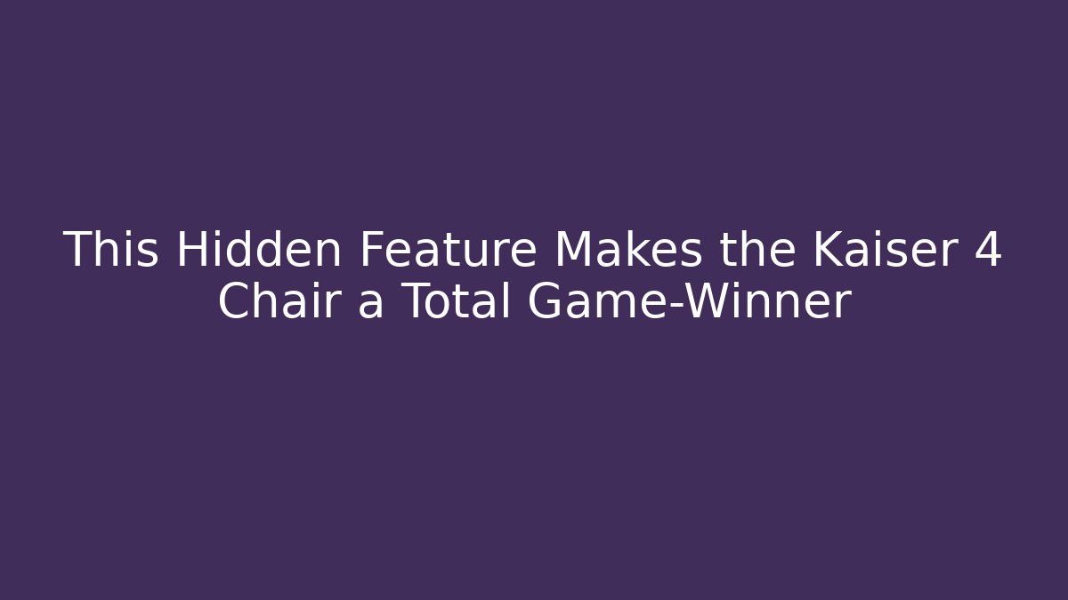 This Hidden Feature Makes the Kaiser 4 Chair a Total Game-Winner
