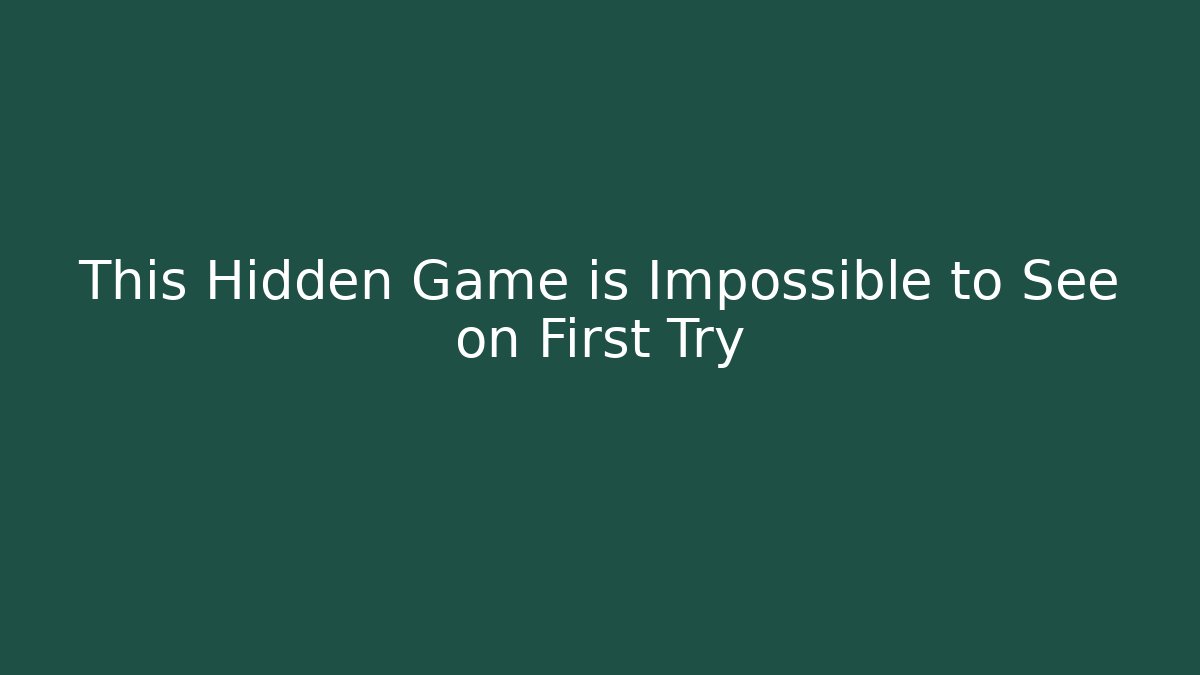 This Hidden Game is Impossible to See on First Try