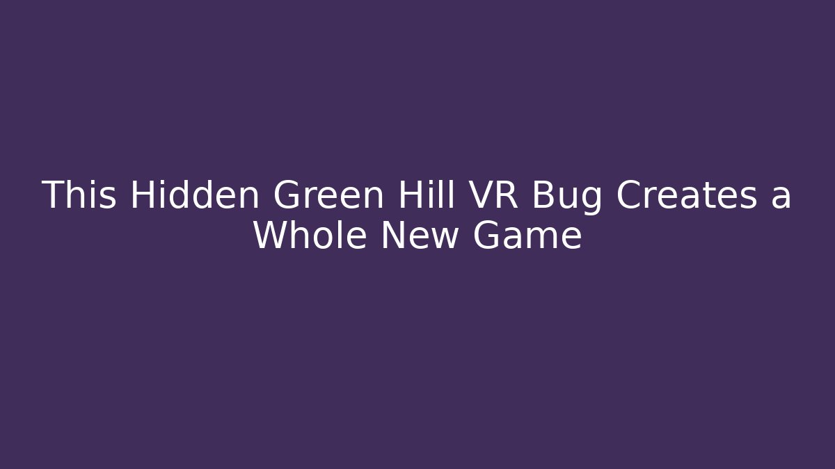 This Hidden Green Hill VR Bug Creates a Whole New Game