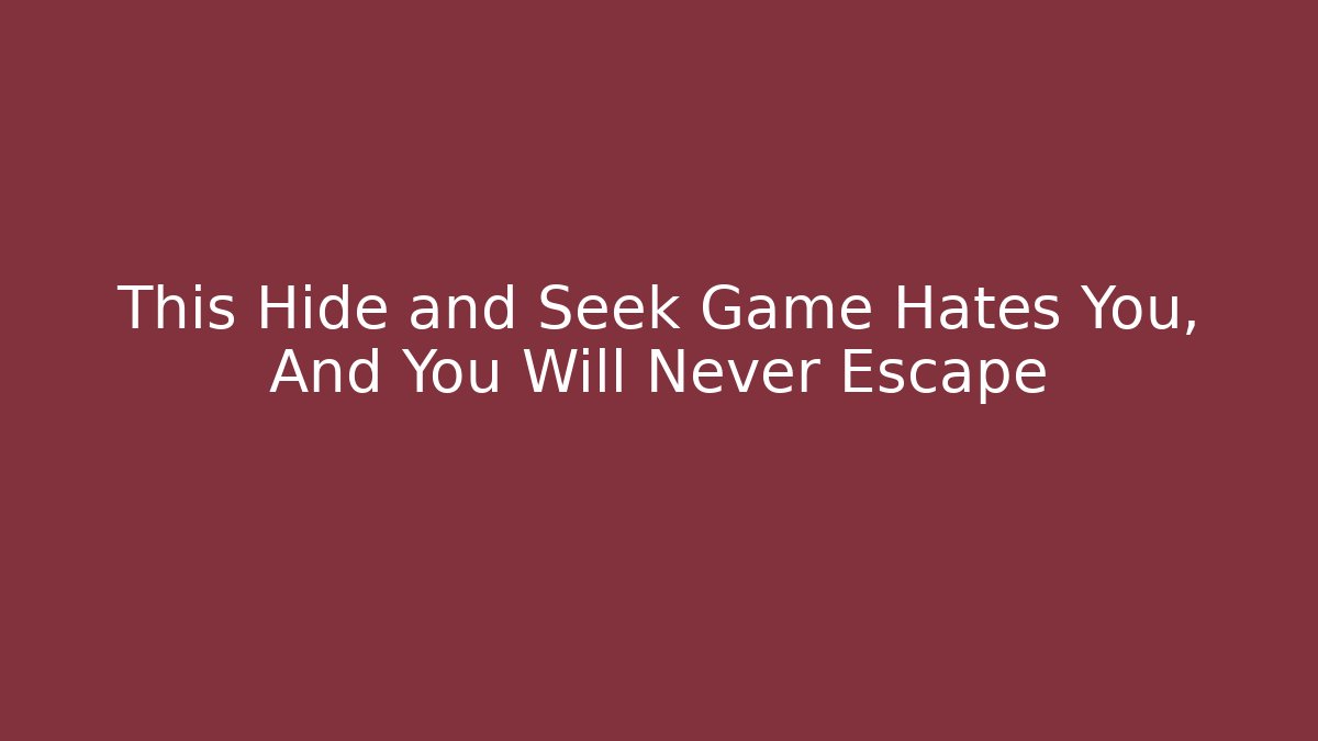 This Hide and Seek Game Hates You, And You Will Never Escape