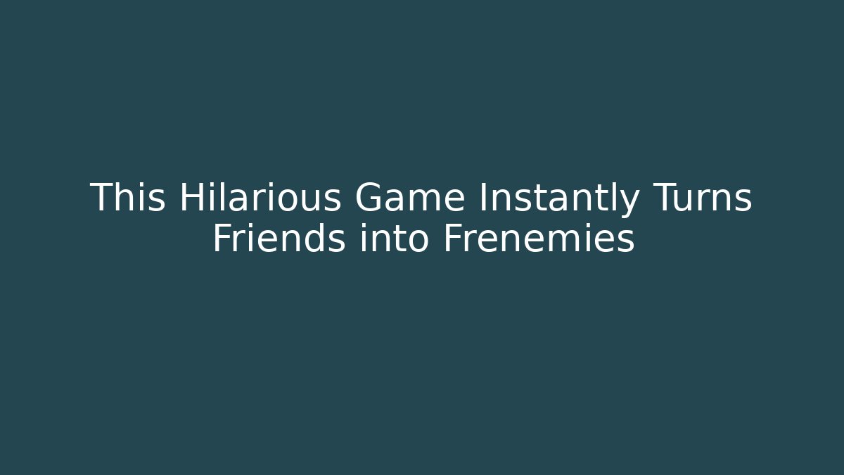 This Hilarious Game Instantly Turns Friends into Frenemies