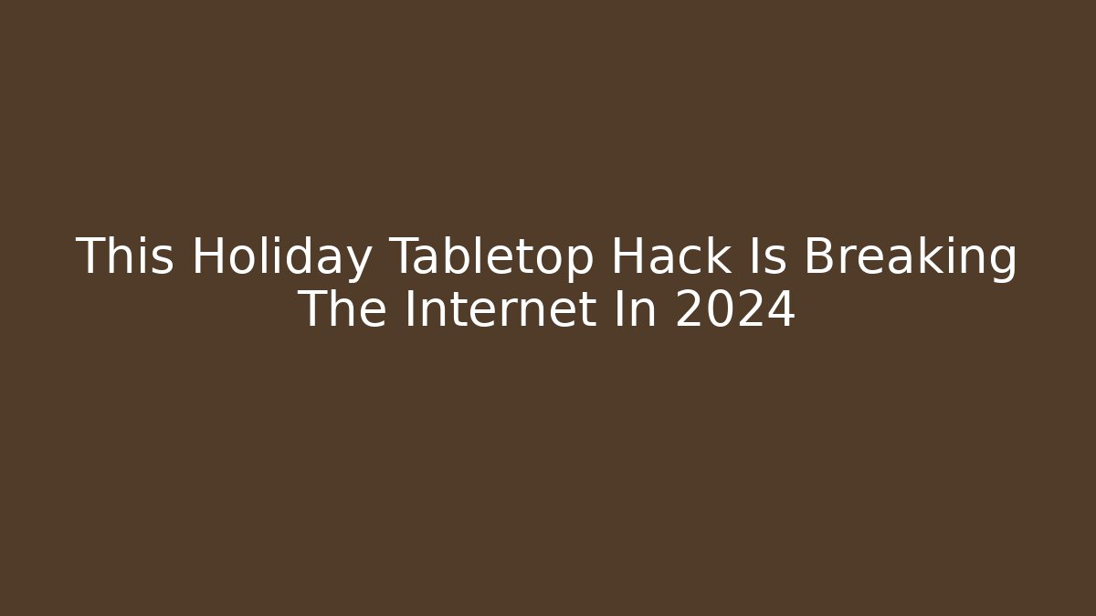 This Holiday Tabletop Hack Is Breaking The Internet In 2024