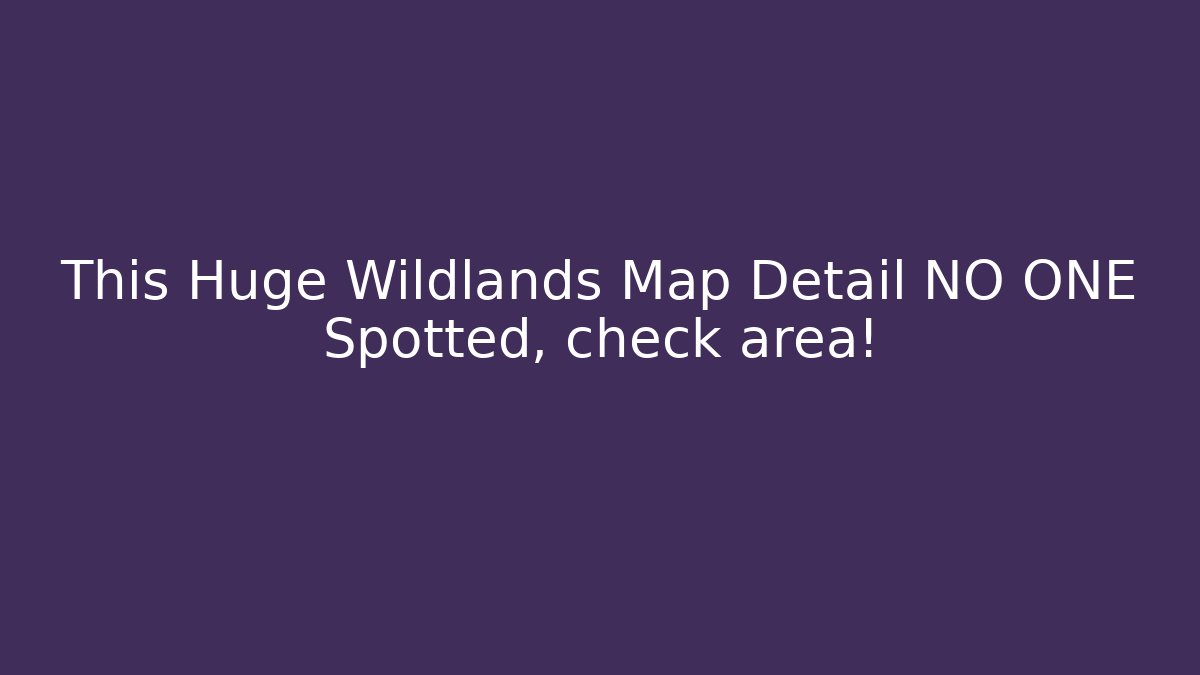 This Huge Wildlands Map Detail NO ONE Spotted, check area!
