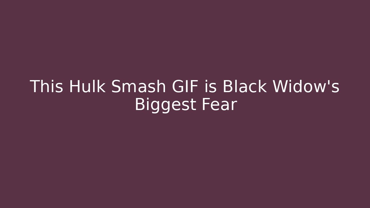 This Hulk Smash GIF is Black Widow's Biggest Fear