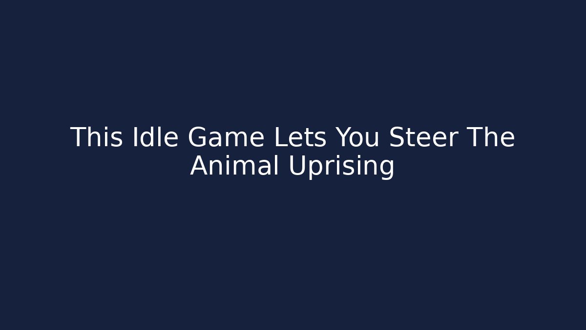 This Idle Game Lets You Steer The Animal Uprising