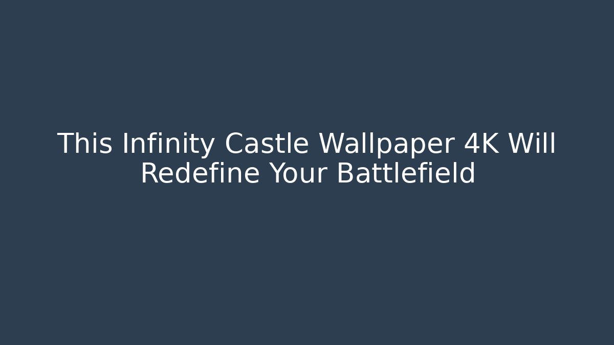 This Infinity Castle Wallpaper 4K Will Redefine Your Battlefield - The Family Holidays
