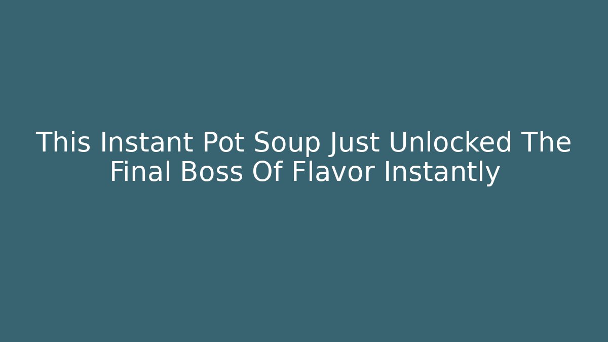 This Instant Pot Soup Just Unlocked The Final Boss Of Flavor Instantly