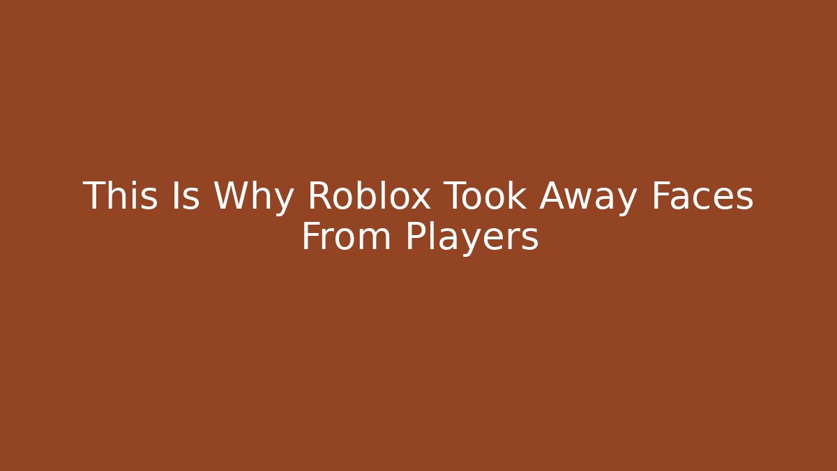 This Is Why Roblox Took Away Faces From Players - The Family Holidays