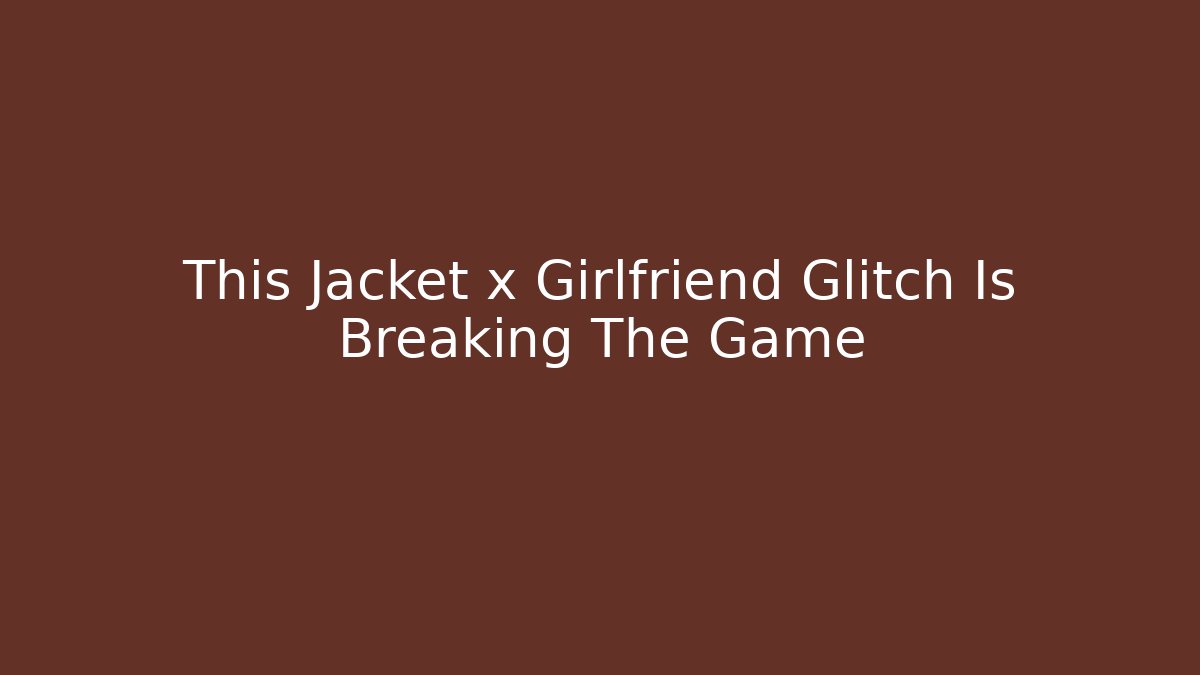 This Jacket x Girlfriend Glitch Is Breaking The Game