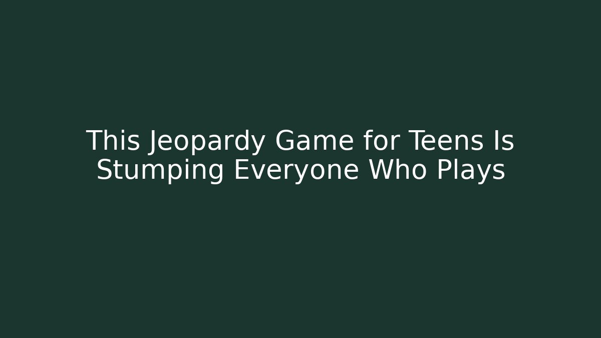 This Jeopardy Game for Teens Is Stumping Everyone Who Plays