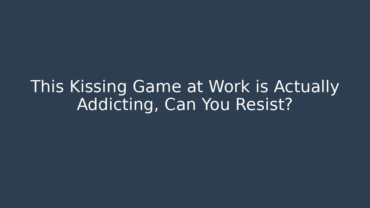 This Kissing Game at Work is Actually Addicting, Can You Resist?
