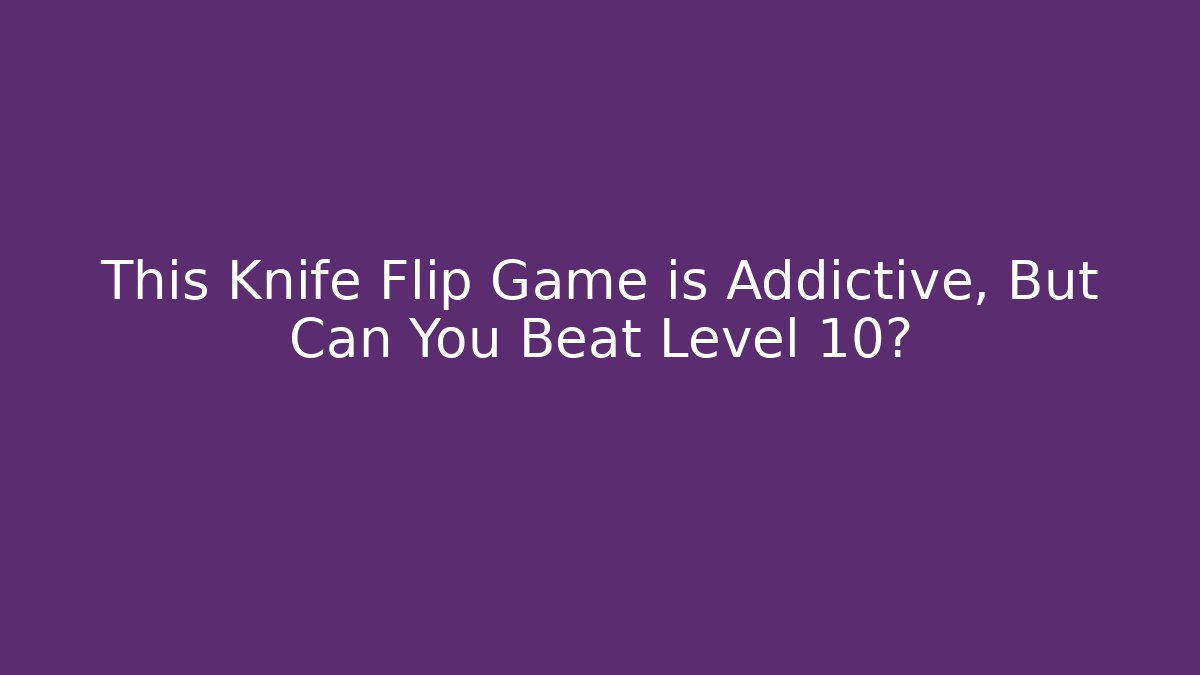 This Knife Flip Game is Addictive, But Can You Beat Level 10?