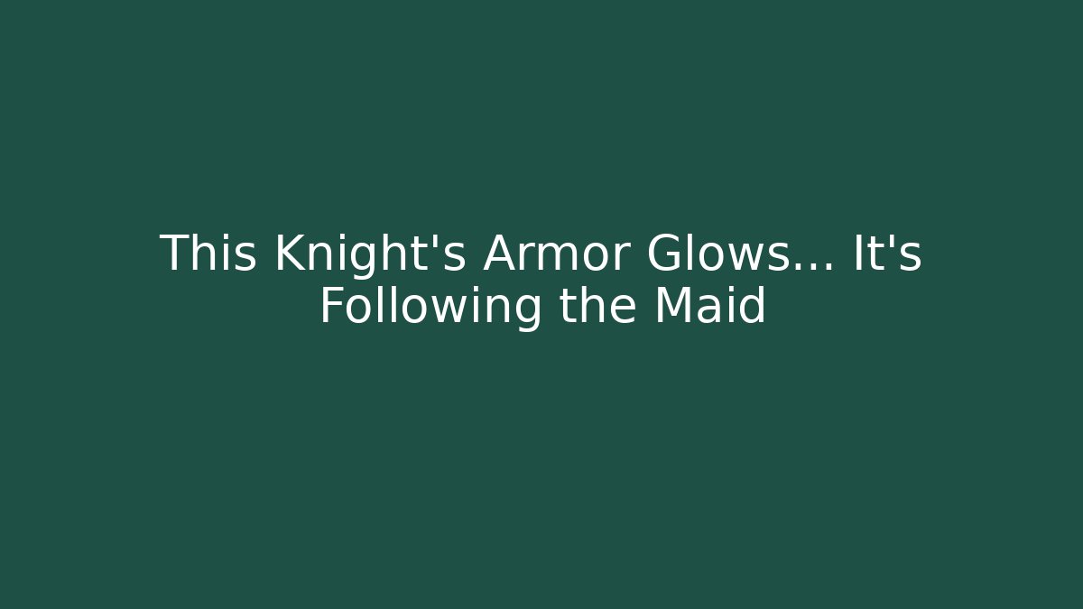 This Knight's Armor Glows… It's Following the Maid