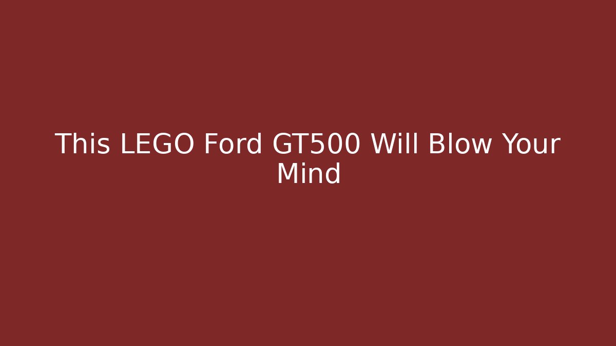 This LEGO Ford GT500 Will Blow Your Mind