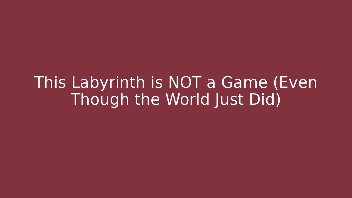 This Labyrinth is NOT a Game (Even Though the World Just Did) - The Family Holidays