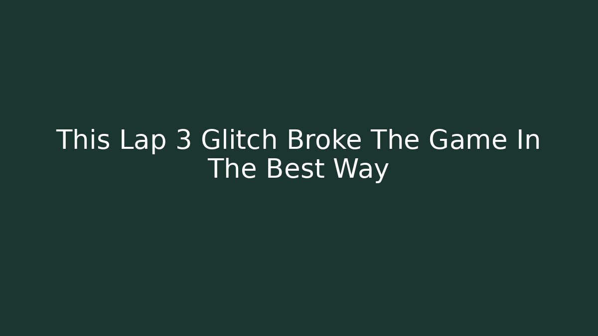 This Lap 3 Glitch Broke The Game In The Best Way
