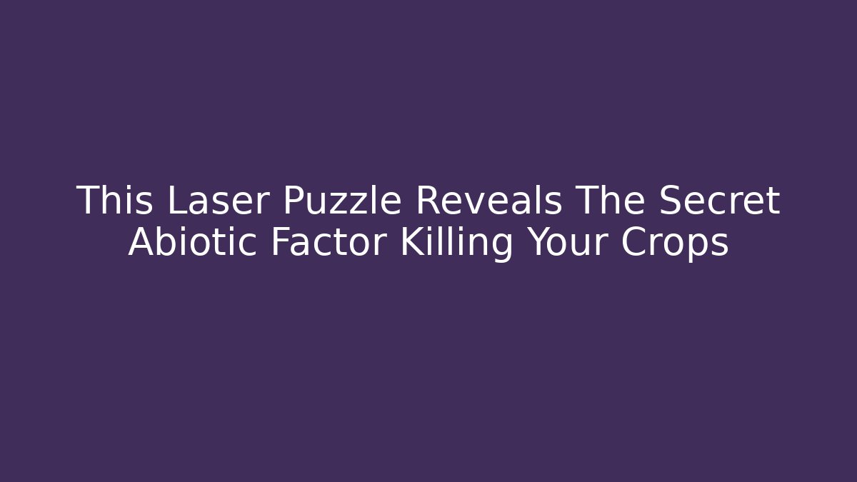 This Laser Puzzle Reveals The Secret Abiotic Factor Killing Your Crops