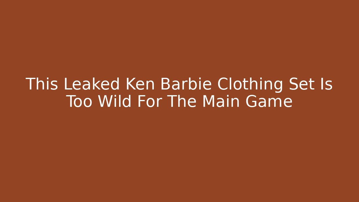 This Leaked Ken Barbie Clothing Set Is Too Wild For The Main Game - The Family Holidays