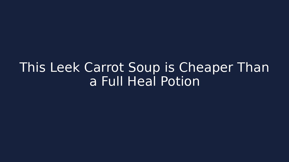 This Leek Carrot Soup is Cheaper Than a Full Heal Potion