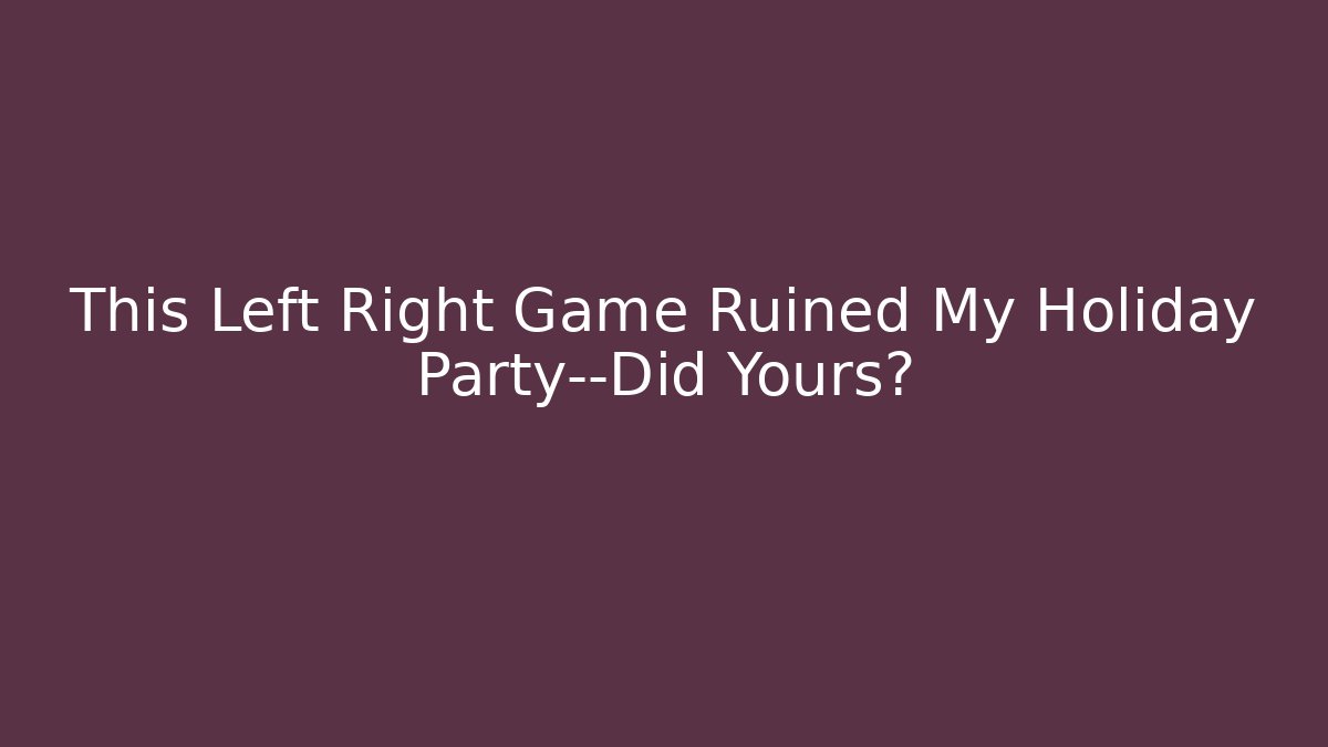 This Left Right Game Ruined My Holiday Party—Did Yours?