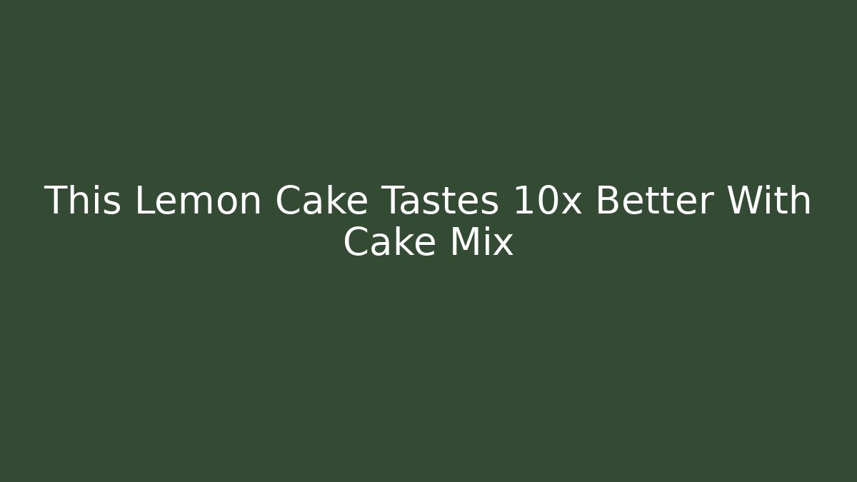 This Lemon Cake Tastes 10x Better With Cake Mix