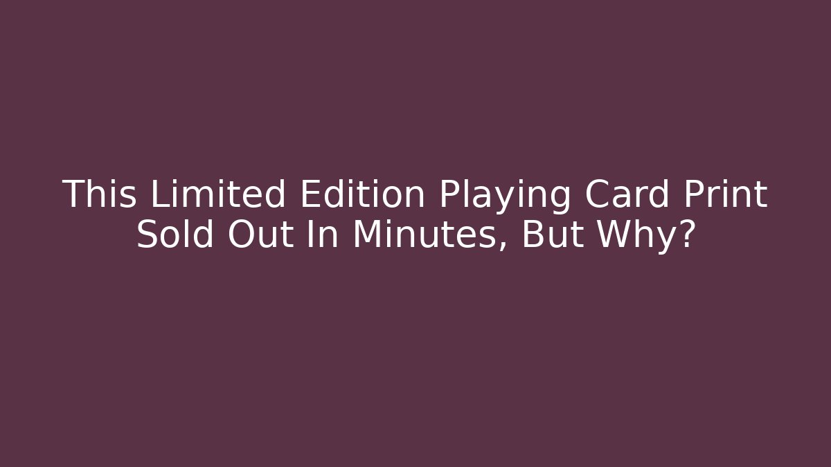 This Limited Edition Playing Card Print Sold Out In Minutes, But Why?