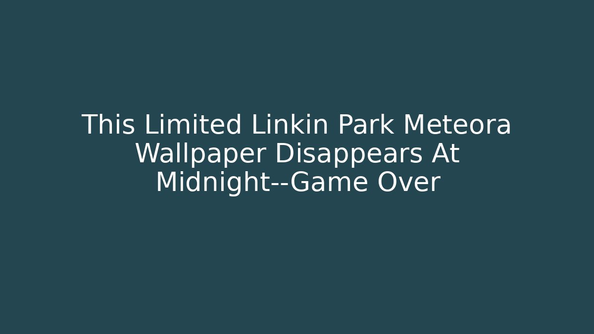 This Limited Linkin Park Meteora Wallpaper Disappears At Midnight—Game Over