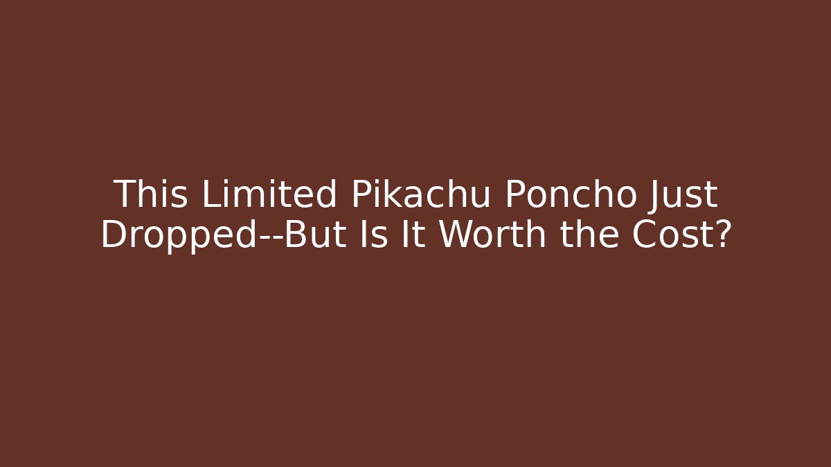 This Limited Pikachu Poncho Just Dropped—But Is It Worth the Cost?