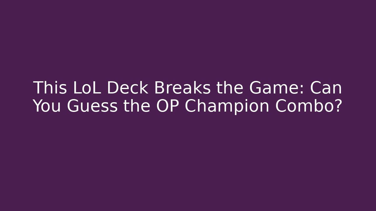 This LoL Deck Breaks the Game: Can You Guess the OP Champion Combo?