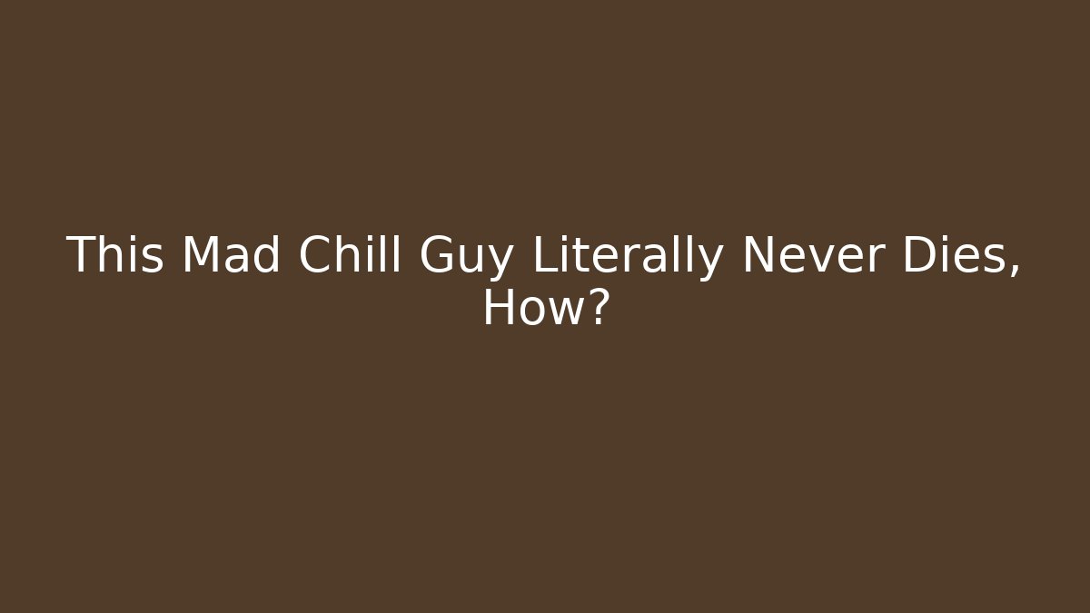 This Mad Chill Guy Literally Never Dies, How?