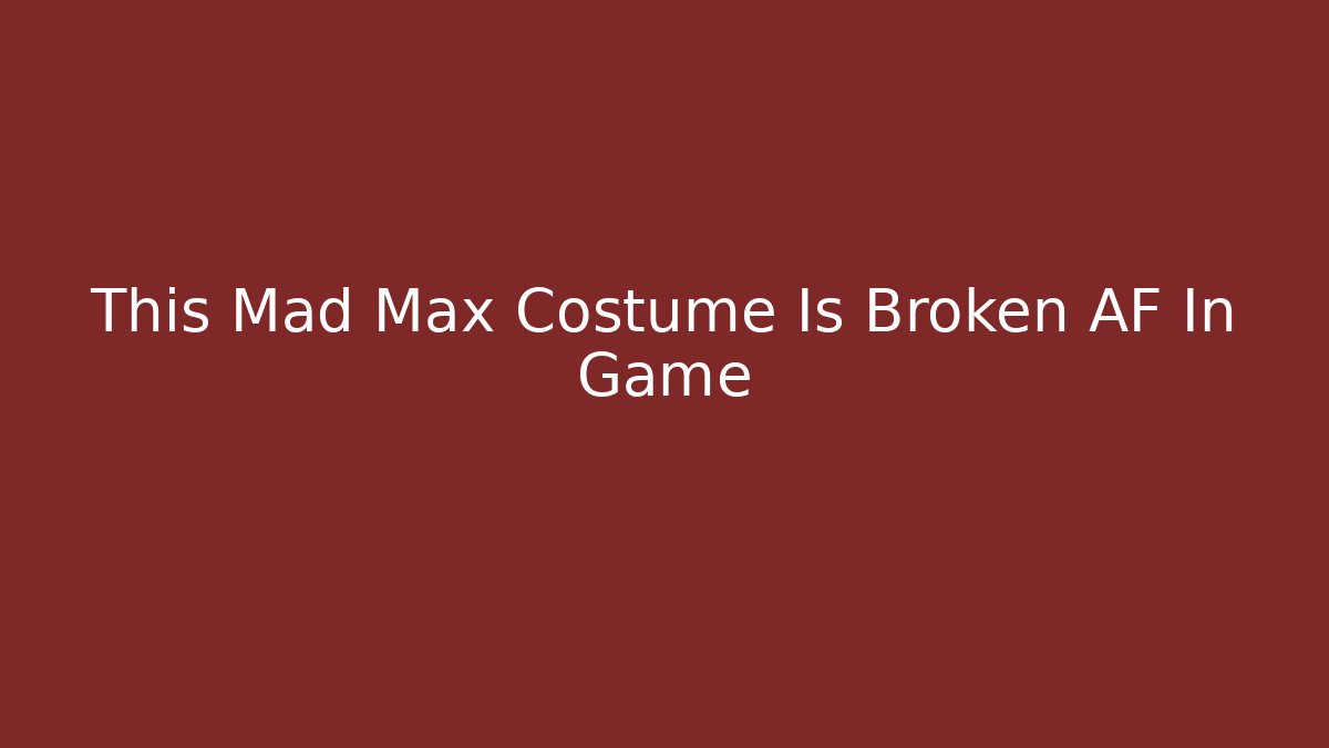 This Mad Max Costume Is Broken AF In Game
