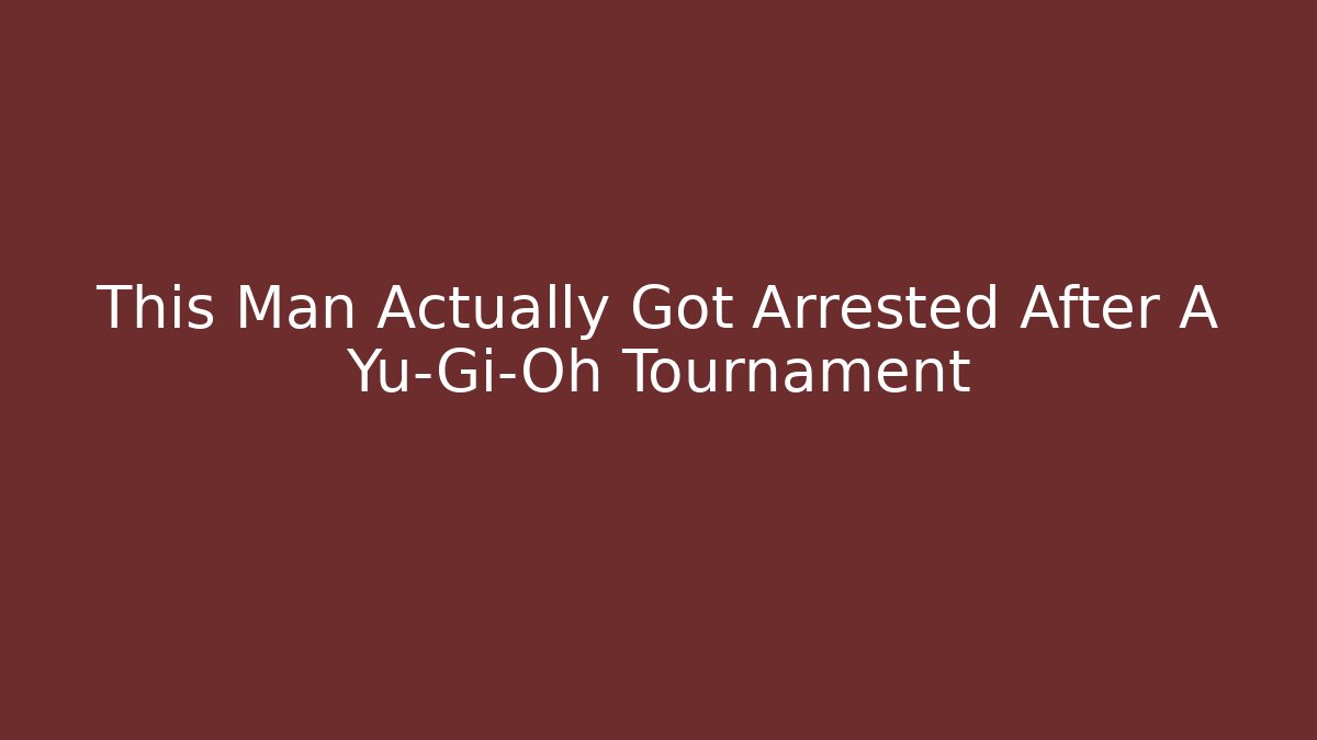This Man Actually Got Arrested After A Yu-Gi-Oh Tournament