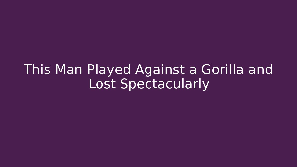 This Man Played Against a Gorilla and Lost Spectacularly