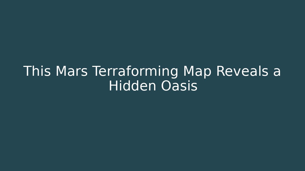 This Mars Terraforming Map Reveals a Hidden Oasis