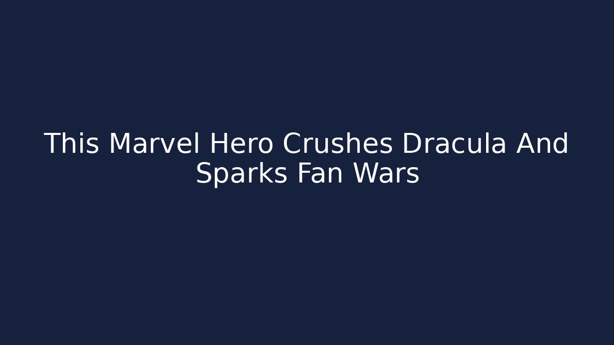 This Marvel Hero Crushes Dracula And Sparks Fan Wars