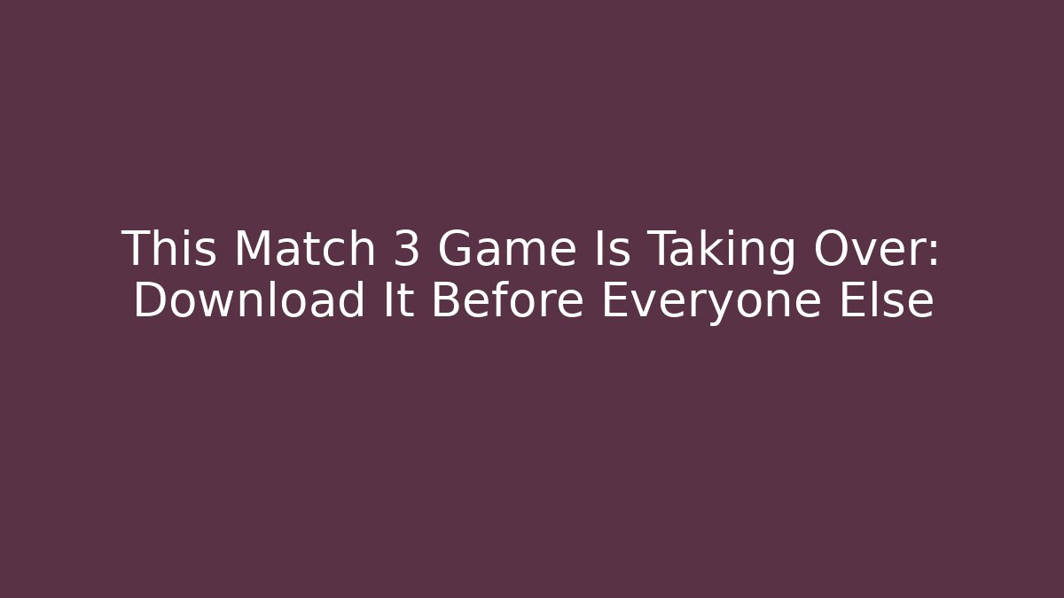 This Match 3 Game Is Taking Over: Download It Before Everyone Else