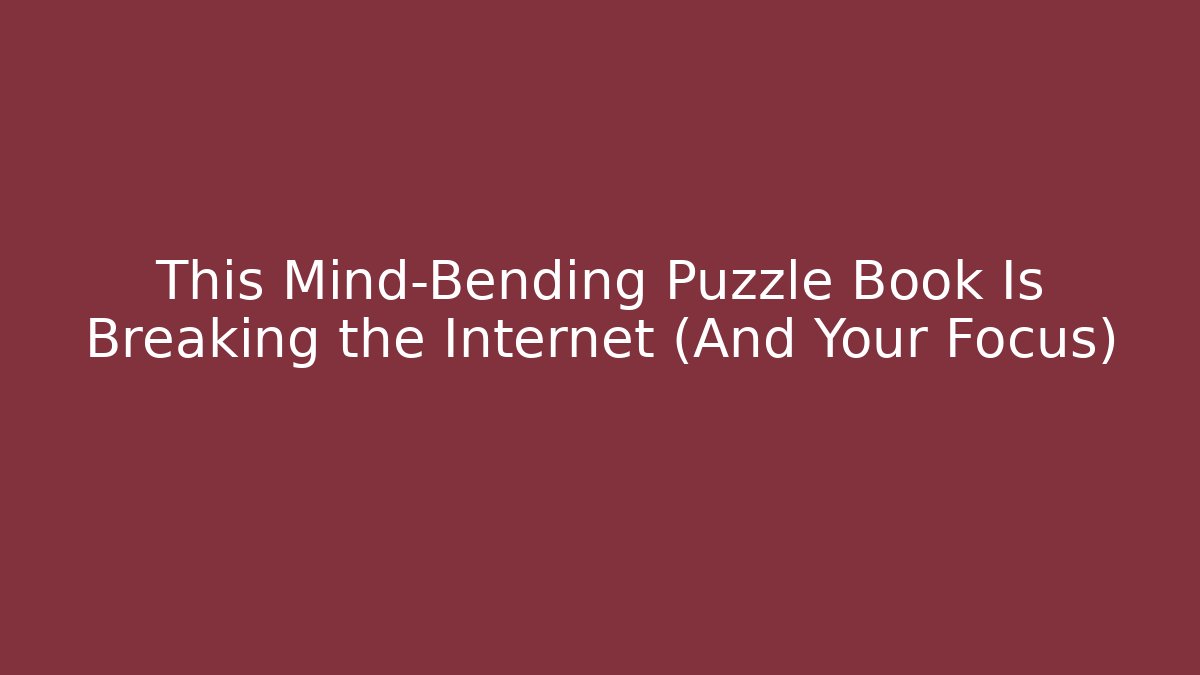 This Mind-Bending Puzzle Book Is Breaking the Internet (And Your Focus) - The Family Holidays