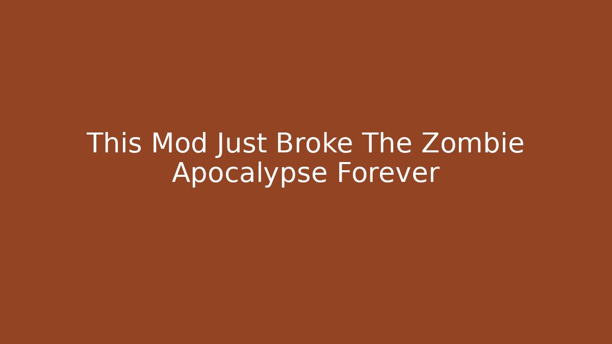 This Mod Just Broke The Zombie Apocalypse Forever
