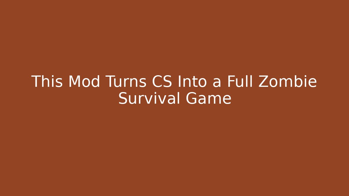 This Mod Turns CS Into a Full Zombie Survival Game - The Family Holidays