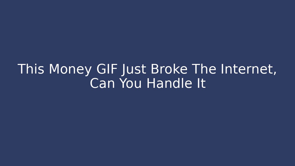 This Money GIF Just Broke The Internet, Can You Handle It